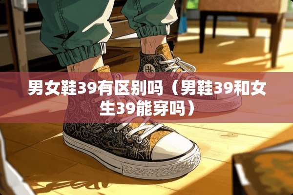 男女鞋39有区别吗（男鞋39和女生39能穿吗）
