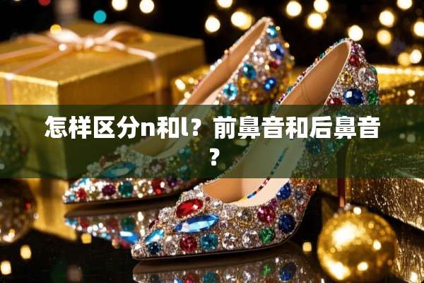 怎样区分n和l？前鼻音和后鼻音？