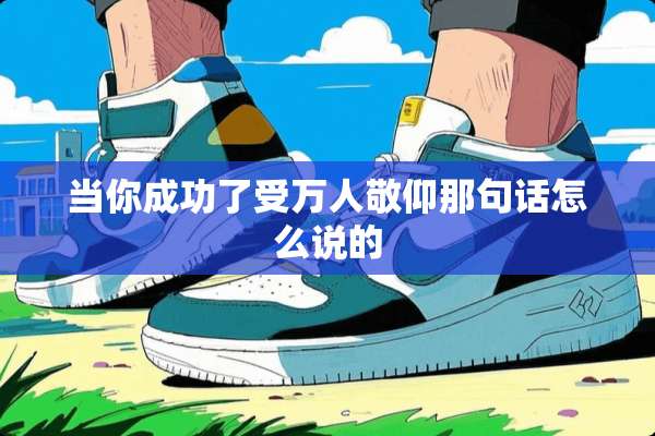 当你成功了受万人敬仰那句话怎么说的
