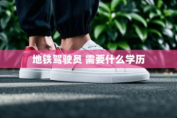 地铁驾驶员 需要什么学历