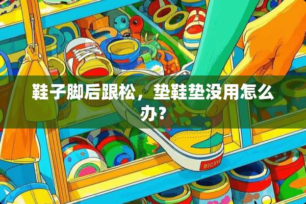 鞋子脚后跟松，垫鞋垫没用怎么办？