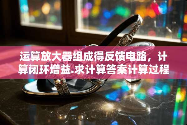 运算放大器组成得反馈电路，计算闭环增益.求计算答案计算过程.