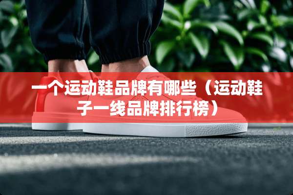 一个运动鞋品牌有哪些（运动鞋子一线品牌排行榜）