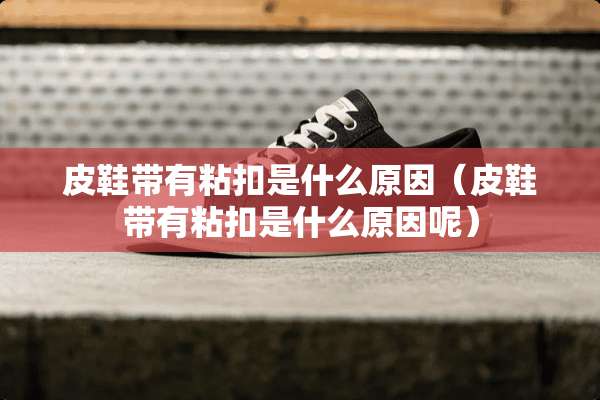 皮鞋带有粘扣是什么原因（皮鞋带有粘扣是什么原因呢）