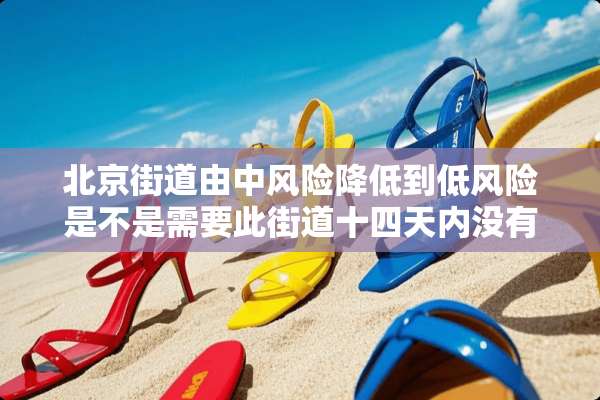 北京街道由中风险降低到低风险是不是需要此街道十四天内没有新增病历才可以降低？