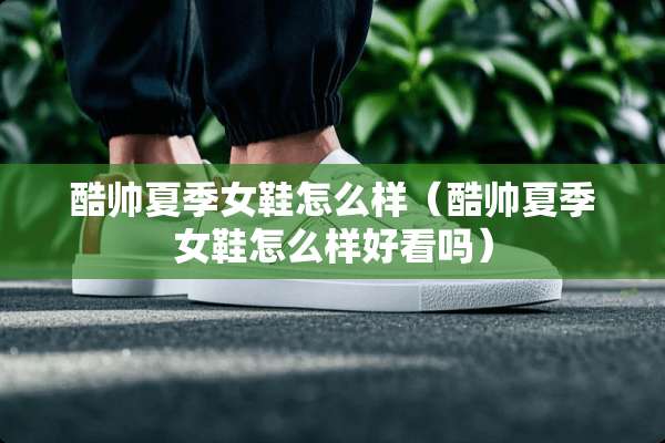 酷帅夏季女鞋怎么样（酷帅夏季女鞋怎么样好看吗）