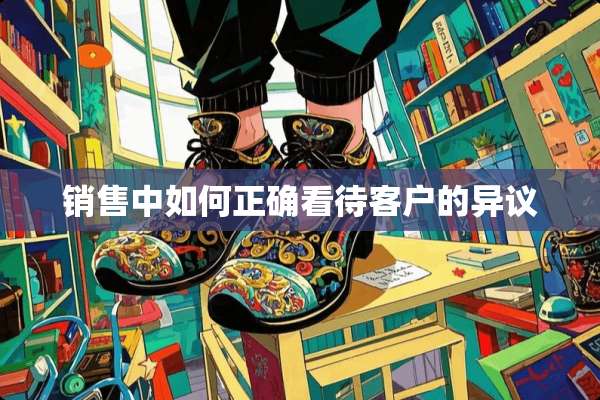 销售中如何正确看待客户的异议