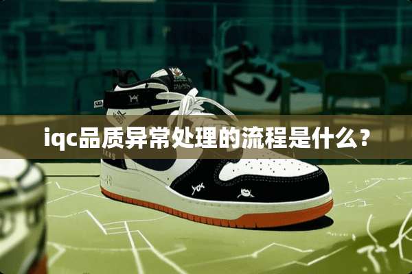 iqc品质异常处理的流程是什么？