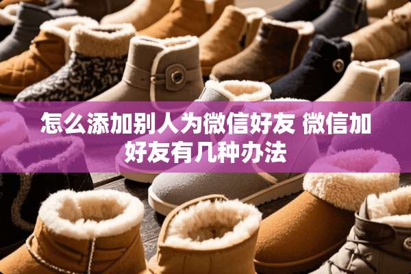怎么添加别人为微信好友 微信加好友有几种办法