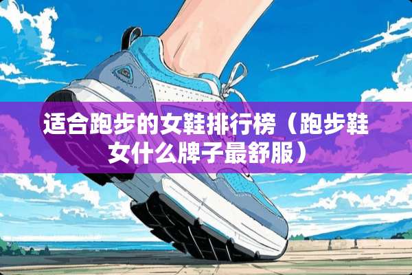 适合跑步的女鞋排行榜（跑步鞋女什么牌子最舒服）