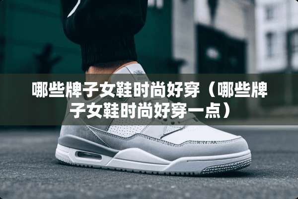 哪些牌子女鞋时尚好穿（哪些牌子女鞋时尚好穿一点）