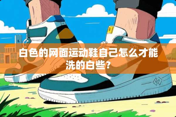 白色的网面运动鞋自己怎么才能洗的白些？