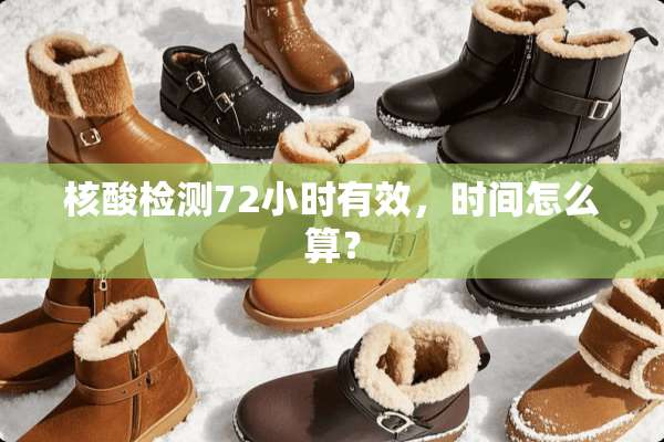 核酸检测72小时有效，时间怎么算？