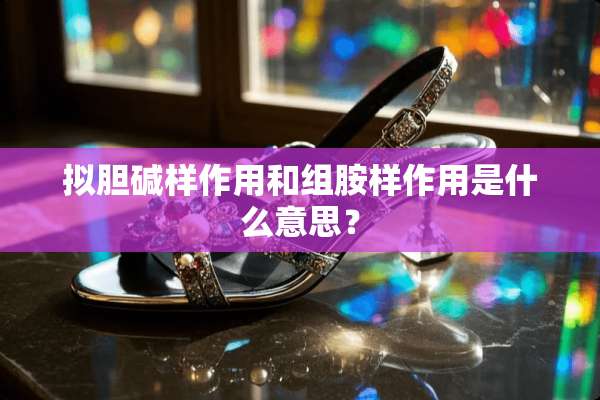 拟胆碱样作用和组胺样作用是什么意思？