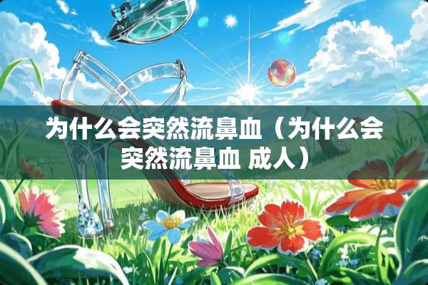为什么会突然流鼻血（为什么会突然流鼻血 **）