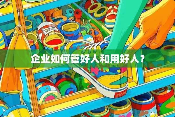 企业如何管好人和用好人？