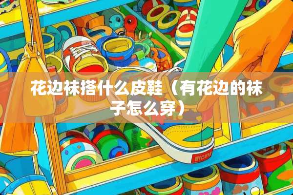 花边袜搭什么皮鞋（有花边的袜子怎么穿）