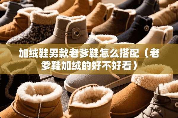 加绒鞋男款老爹鞋怎么搭配（老爹鞋加绒的好不好看）
