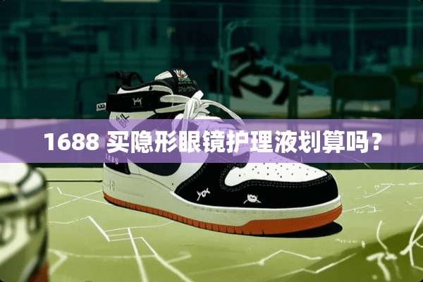 1688 买**眼镜护理液划算吗？