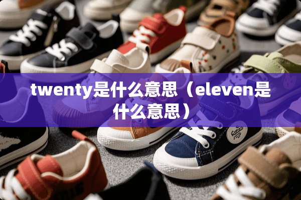 twenty是什么意思（eleven是什么意思）
