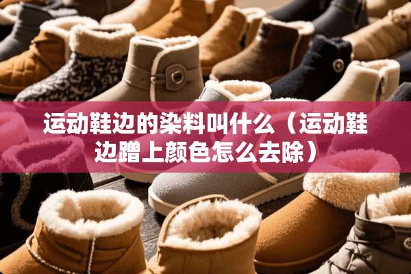 运动鞋边的染料叫什么（运动鞋边蹭上颜色怎么去除）