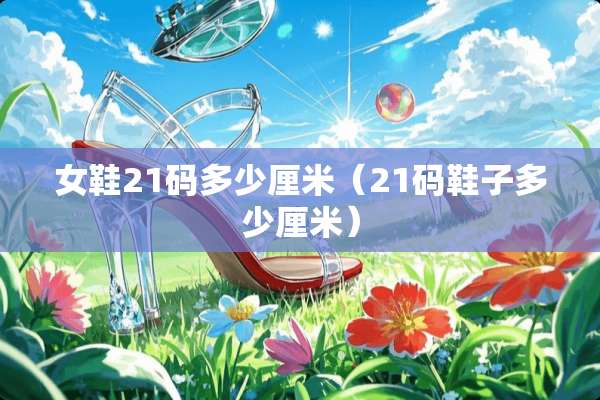 女鞋21码多少厘米（21码鞋子多少厘米）