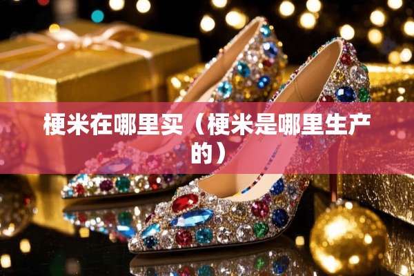 梗米在哪里买（梗米是哪里生产的）