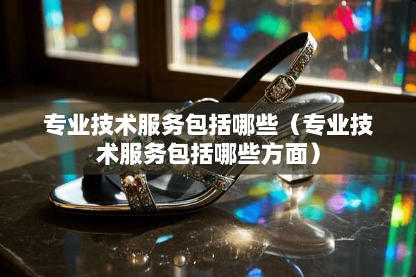 专业技术服务包括哪些（专业技术服务包括哪些方面）