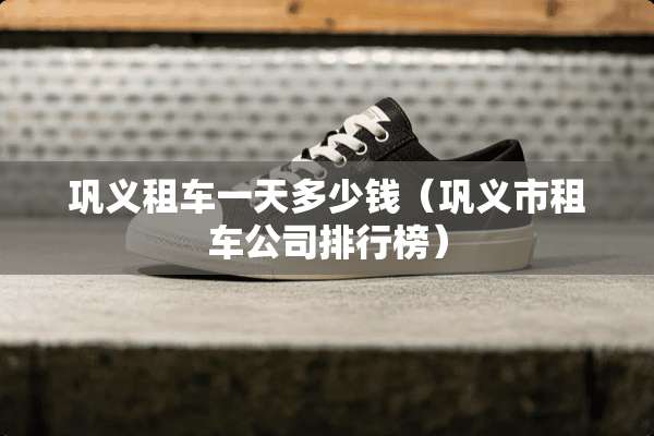 巩义租车一天多少钱（巩义市租车公司排行榜）