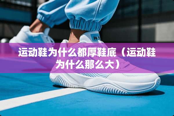 运动鞋为什么都厚鞋底（运动鞋为什么那么大）