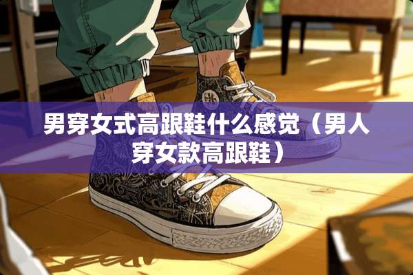男穿女式高跟鞋什么感觉（男人穿女款高跟鞋）
