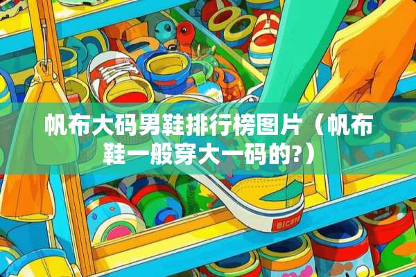 帆布大码男鞋排行榜图片（帆布鞋一般穿大**的?）