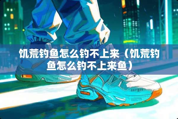 饥荒钓鱼怎么钓不上来（饥荒钓鱼怎么钓不上来鱼）