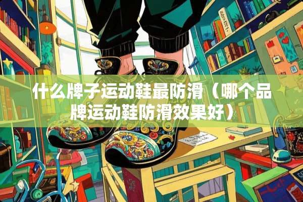 什么牌子运动鞋最防滑（哪个品牌运动鞋防滑效果好）