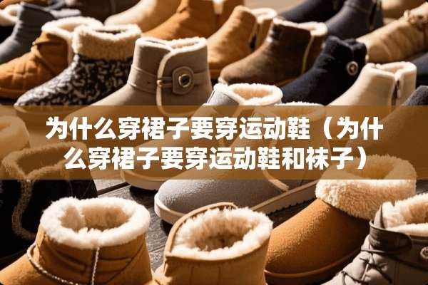 为什么穿裙子要穿运动鞋（为什么穿裙子要穿运动鞋和袜子）