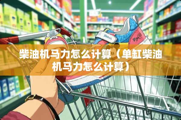 柴油机马力怎么计算（单缸柴油机马力怎么计算）