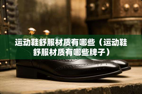 运动鞋舒服材质有哪些（运动鞋舒服材质有哪些牌子）