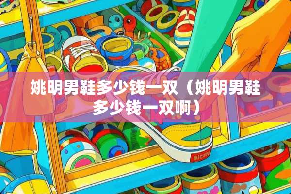姚明男鞋多少钱一双（姚明男鞋多少钱一双啊）