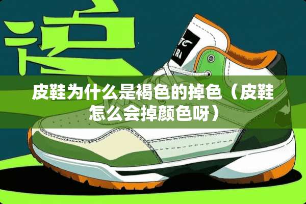 皮鞋为什么是褐色的掉色（皮鞋怎么会掉颜色呀）