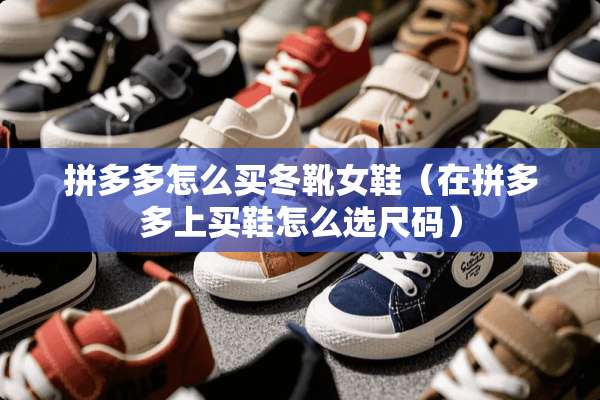 拼多多怎么买冬靴女鞋（在拼多多上买鞋怎么选尺码）