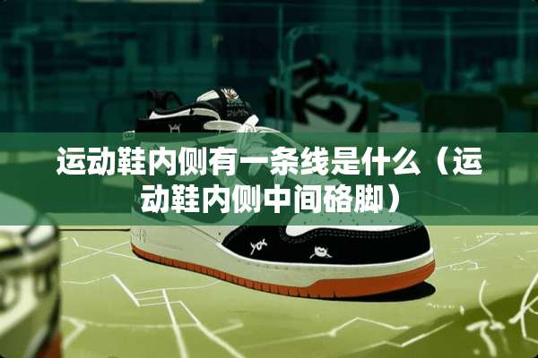 运动鞋内侧有一条线是什么（运动鞋内侧中间硌脚）