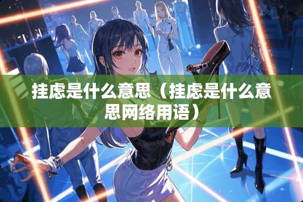 挂虑是什么意思（挂虑是什么意思网络用语）