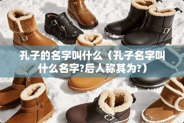 孔子的名字叫什么（孔子名字叫什么名字?后人称其为?）