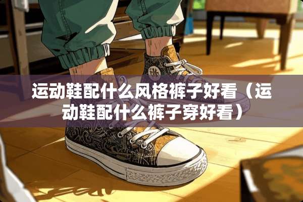 运动鞋配什么风格裤子好看（运动鞋配什么裤子穿好看）