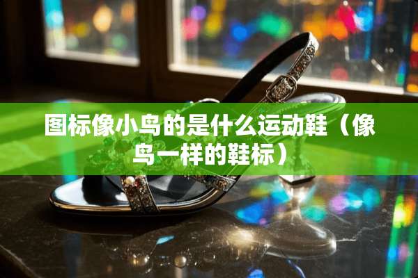 图标像小鸟的是什么运动鞋（像鸟一样的鞋标）