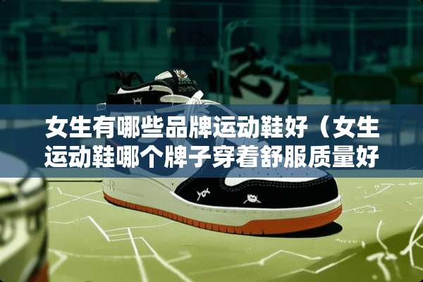 女生有哪些品牌运动鞋好（女生运动鞋哪个牌子穿着舒服质量好）