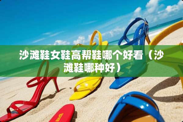 沙滩鞋女鞋高帮鞋哪个好看（沙滩鞋哪种好）