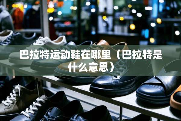 巴拉特运动鞋在哪里（巴拉特是什么意思）