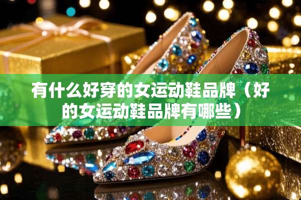 有什么好穿的女运动鞋品牌（好的女运动鞋品牌有哪些）
