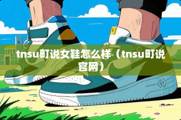 tnsu町说女鞋怎么样（tnsu町说官网）